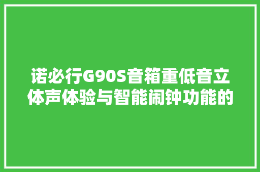 诺必行G90S音箱重低音立体声体验与智能闹钟功能的完美结合