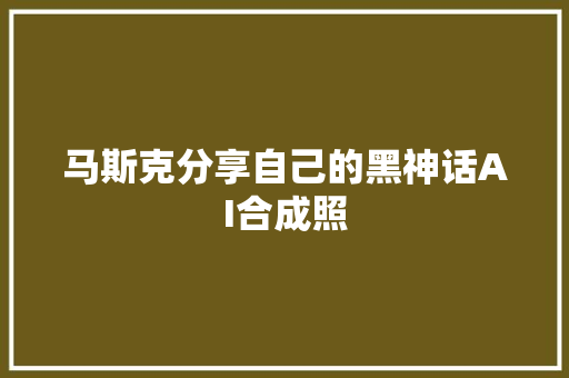 马斯克分享自己的黑神话AI合成照