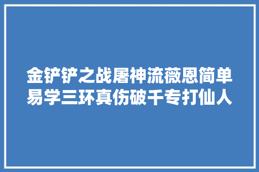 金铲铲之战屠神流薇恩简单易学三环真伤破千专打仙人