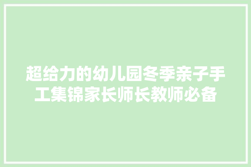 超给力的幼儿园冬季亲子手工集锦家长师长教师必备