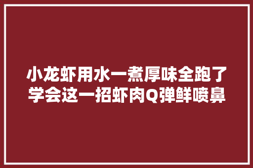 小龙虾用水一煮厚味全跑了学会这一招虾肉Q弹鲜喷鼻香极鲜美