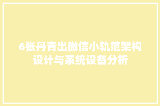 6张丹青出微信小轨范架构设计与系统设备分析