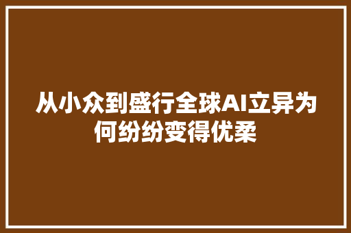 从小众到盛行全球AI立异为何纷纷变得优柔