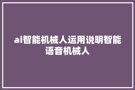 ai智能机械人运用说明智能语音机械人