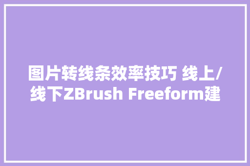 图片转线条效率技巧 线上/线下ZBrush Freeform建模课程