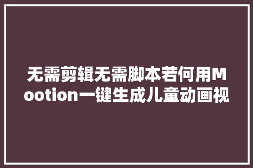 无需剪辑无需脚本若何用Mootion一键生成儿童动画视频