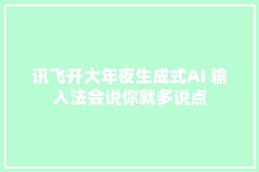 讯飞开大年夜生成式AI 输入法会说你就多说点