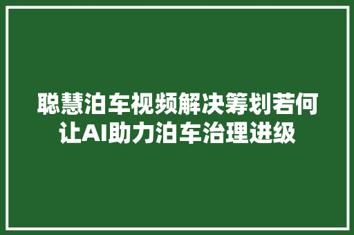 聪慧泊车视频解决筹划若何让AI助力泊车治理进级