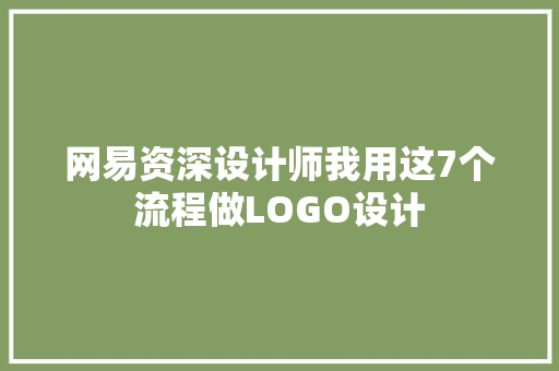 网易资深设计师我用这7个流程做LOGO设计