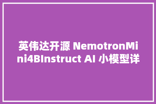 英伟达开源 NemotronMini4BInstruct AI 小模型详解