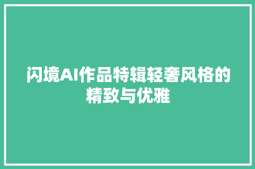 闪境AI作品特辑轻奢风格的精致与优雅