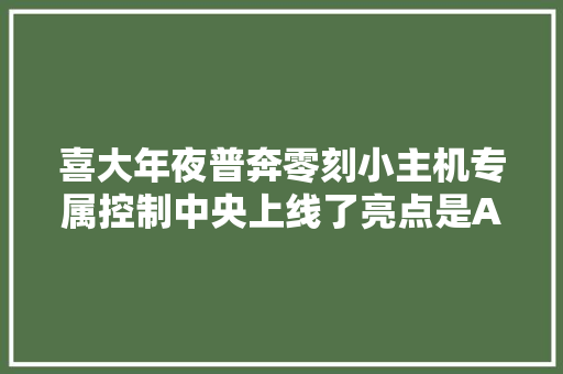 喜大年夜普奔零刻小主机专属控制中央上线了亮点是AI摄像头