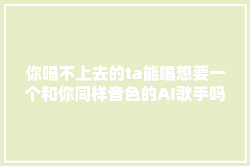 你唱不上去的ta能唱想要一个和你同样音色的AI歌手吗