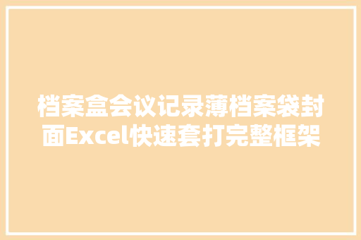 档案盒会议记录薄档案袋封面Excel快速套打完整框架应用轻松