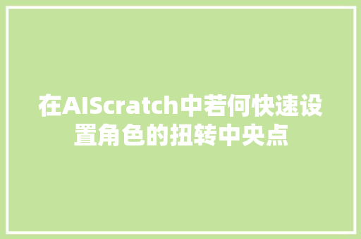 在AIScratch中若何快速设置角色的扭转中央点