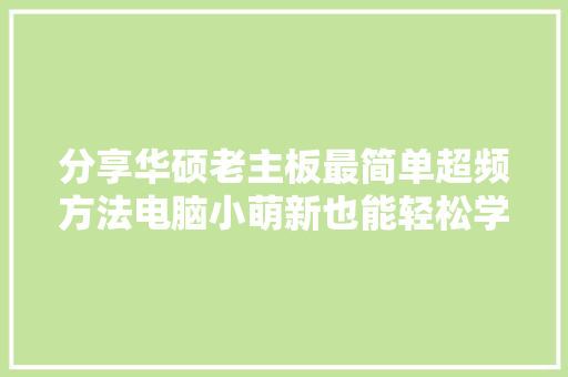 分享华硕老主板最简单超频方法电脑小萌新也能轻松学会