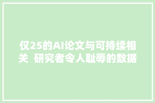 仅25的AI论文与可持续相关  研究者令人耻辱的数据