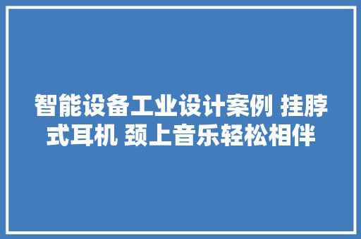 智能设备工业设计案例 挂脖式耳机 颈上音乐轻松相伴