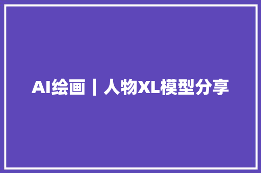 AI绘画｜人物XL模型分享