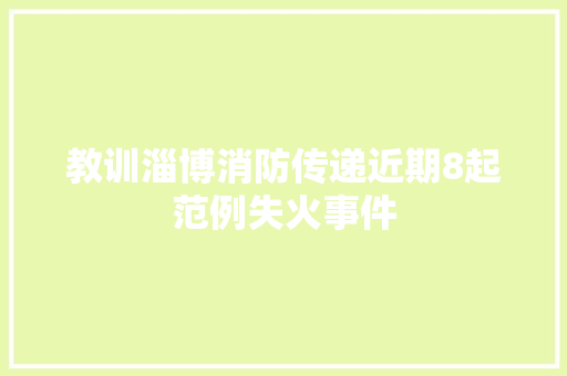 教训淄博消防传递近期8起范例失火事件