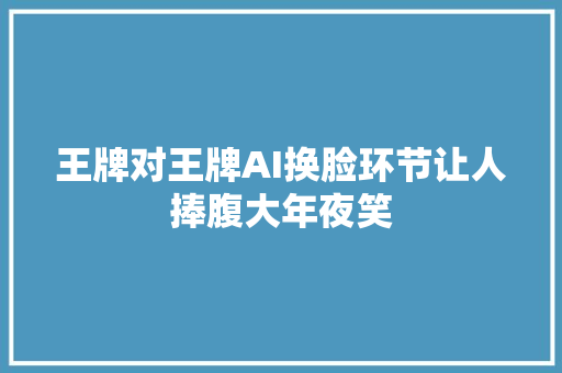 王牌对王牌AI换脸环节让人捧腹大年夜笑