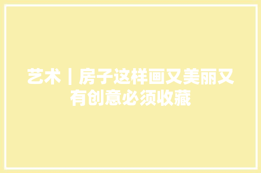 艺术｜房子这样画又美丽又有创意必须收藏