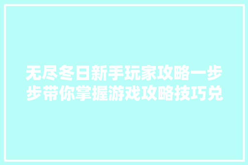 无尽冬日新手玩家攻略一步步带你掌握游戏攻略技巧兑换码