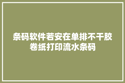 条码软件若安在单排不干胶卷纸打印流水条码