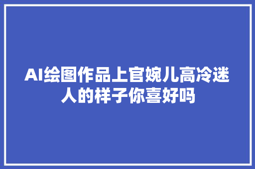 AI绘图作品上官婉儿高冷迷人的样子你喜好吗