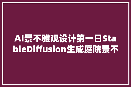 AI景不雅观设计第一日StableDiffusion生成庭院景不雅观草图和彩色平面