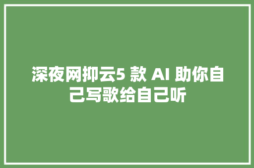 深夜网抑云5 款 AI 助你自己写歌给自己听