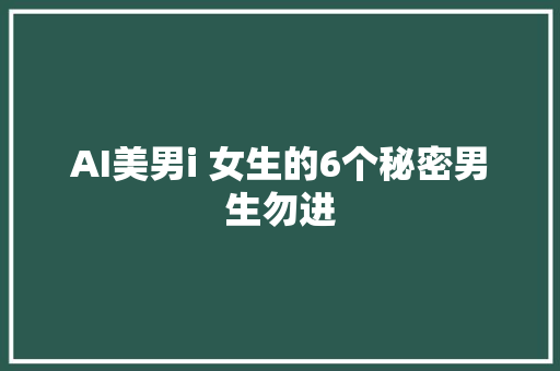 AI美男i 女生的6个秘密男生勿进