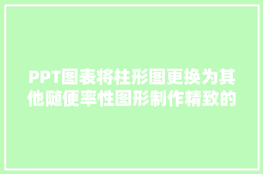 PPT图表将柱形图更换为其他随便率性图形制作精致的百分比例图