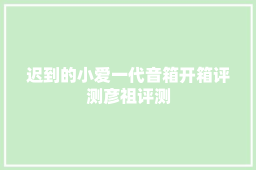 迟到的小爱一代音箱开箱评测彦祖评测