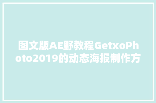 图文版AE野教程GetxoPhoto2019的动态海报制作方法