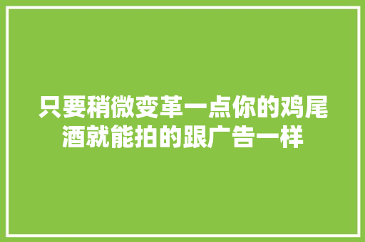 只要稍微变革一点你的鸡尾酒就能拍的跟广告一样