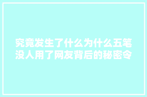 究竟发生了什么为什么五笔没人用了网友背后的秘密令人咋舌