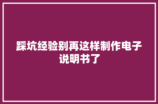 踩坑经验别再这样制作电子说明书了