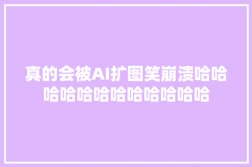 真的会被AI扩图笑崩溃哈哈哈哈哈哈哈哈哈哈哈哈