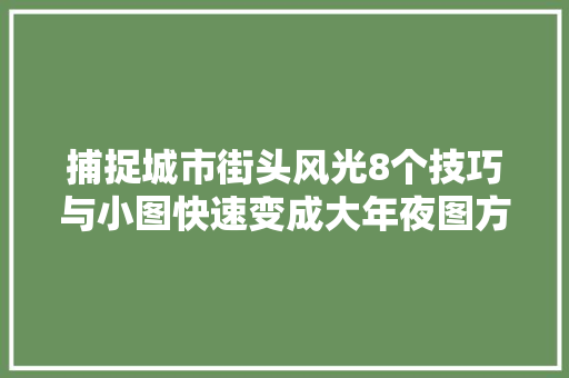 捕捉城市街头风光8个技巧与小图快速变成大年夜图方法质量不降