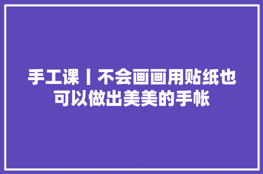 手工课丨不会画画用贴纸也可以做出美美的手帐