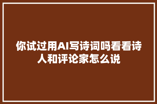 你试过用AI写诗词吗看看诗人和评论家怎么说