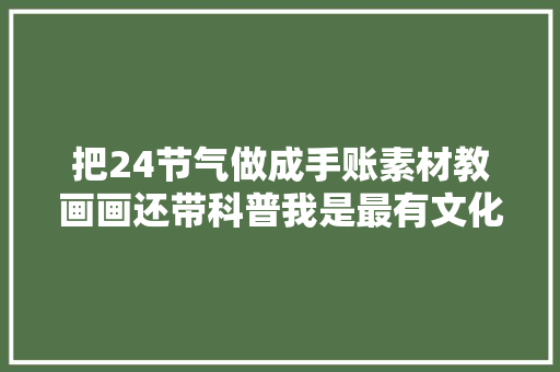 把24节气做成手账素材教画画还带科普我是最有文化的手账er