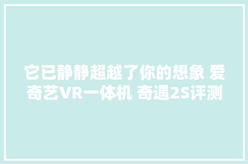 它已静静超越了你的想象 爱奇艺VR一体机 奇遇2S评测