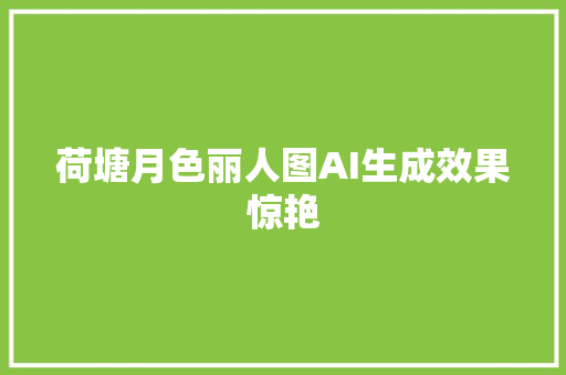 荷塘月色丽人图AI生成效果惊艳