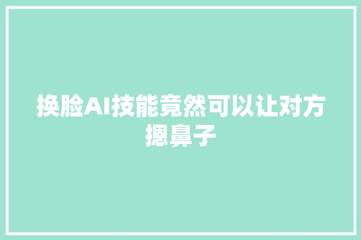 换脸AI技能竟然可以让对方摁鼻子