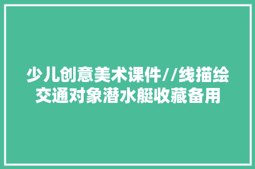 少儿创意美术课件//线描绘交通对象潜水艇收藏备用