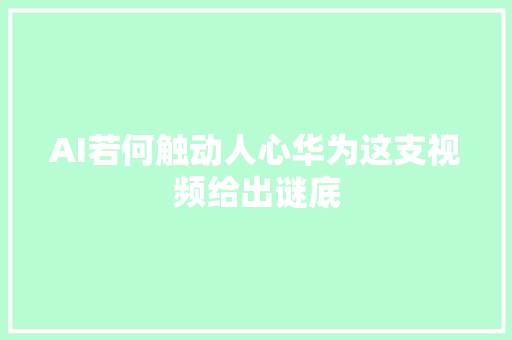 AI若何触动人心华为这支视频给出谜底