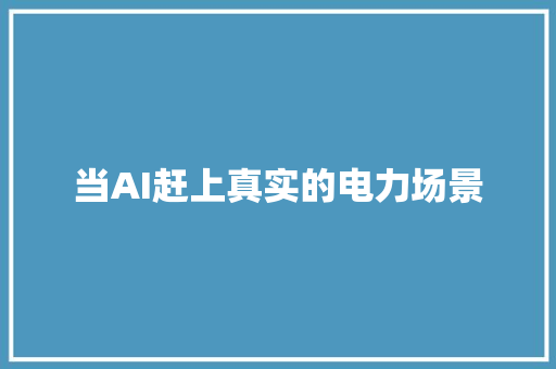 当AI赶上真实的电力场景