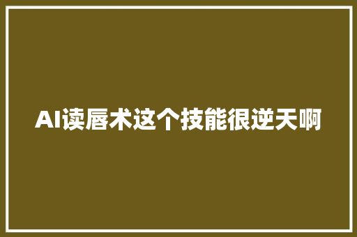 AI读唇术这个技能很逆天啊